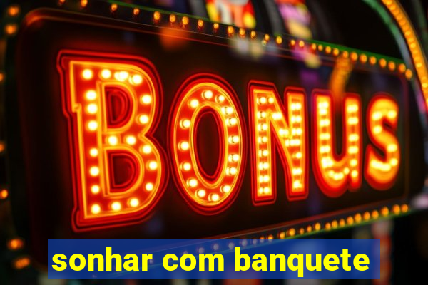 sonhar com banquete